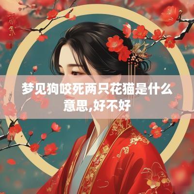 梦见狗咬死两只花猫是什么意思,好不好