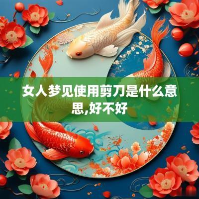 女人梦见使用剪刀是什么意思,好不好