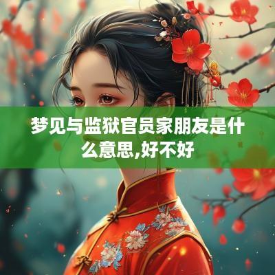 梦见与监狱官员家朋友是什么意思,好不好
