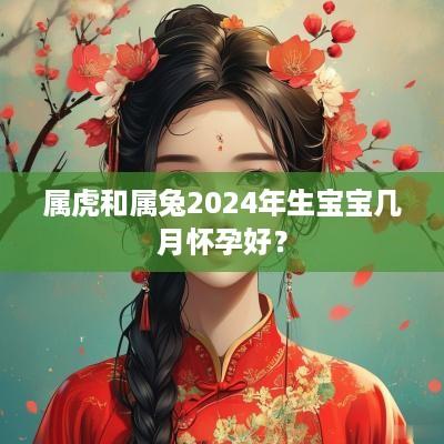 属虎和属兔2025年生宝宝几月怀孕好？