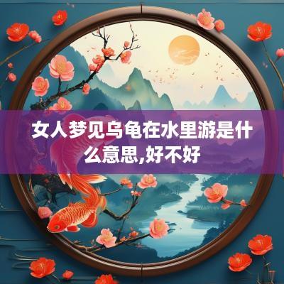 女人梦见乌龟在水里游是什么意思,好不好
