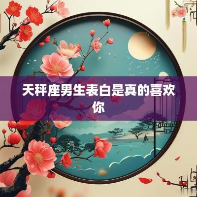 天秤座男生表白是真的喜欢你