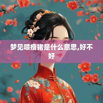 梦见喂瘦猪是什么意思,好不好
