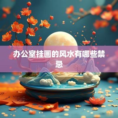 办公室挂画的风水有哪些禁忌
