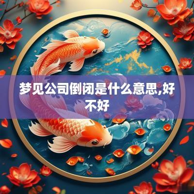 梦见公司倒闭是什么意思,好不好