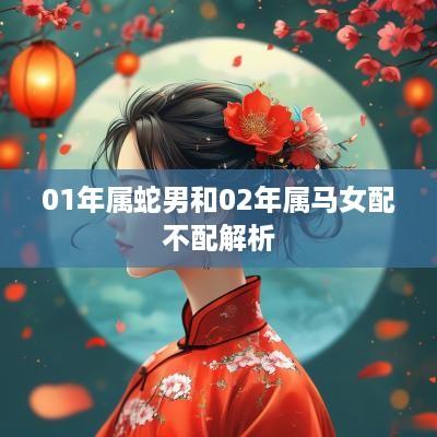 01年属蛇男和02年属马女配不配解析