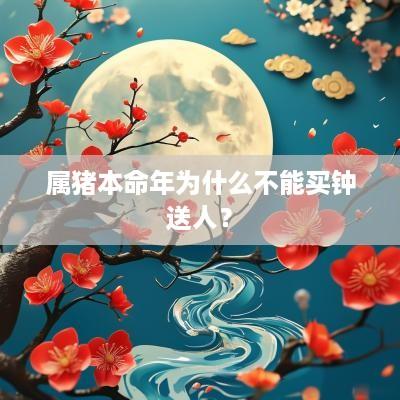 属猪本命年为什么不能买钟送人？