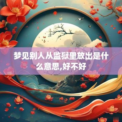 梦见别人从监狱里放出是什么意思,好不好