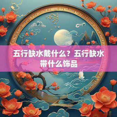 五行缺水戴什么？五行缺水带什么饰品