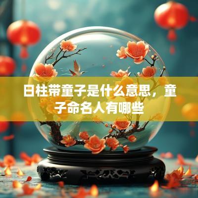 日柱带童子是什么意思，童子命名人有哪些