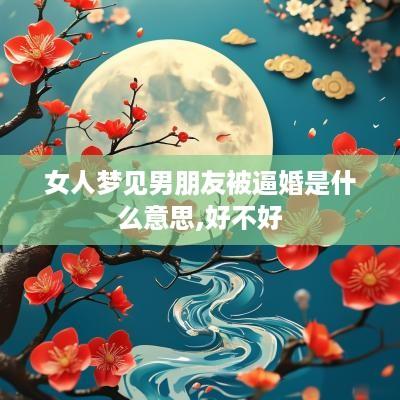女人梦见男朋友被逼婚是什么意思,好不好