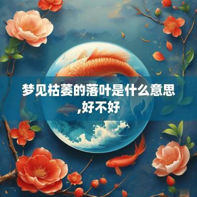 梦见枯萎的落叶是什么意思,好不好