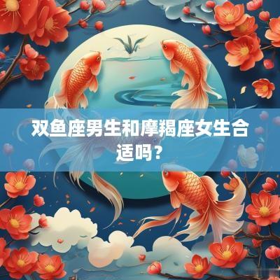 双鱼座男生和摩羯座女生合适吗？