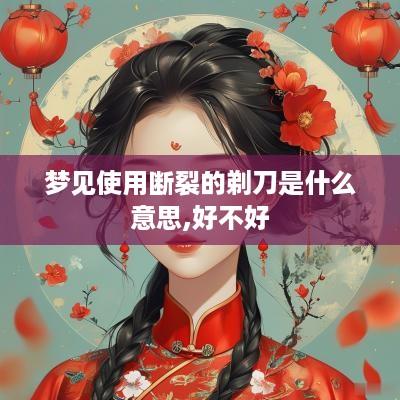 梦见使用断裂的剃刀是什么意思,好不好