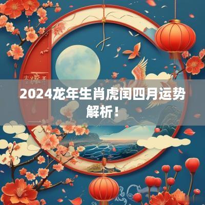 2025蛇年生肖虎闰四月运势解析！