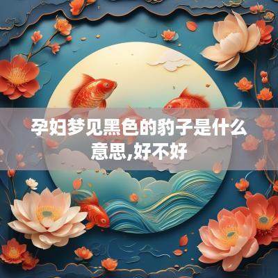 孕妇梦见黑色的豹子是什么意思,好不好