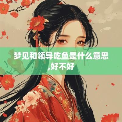 梦见和领导吃鱼是什么意思,好不好