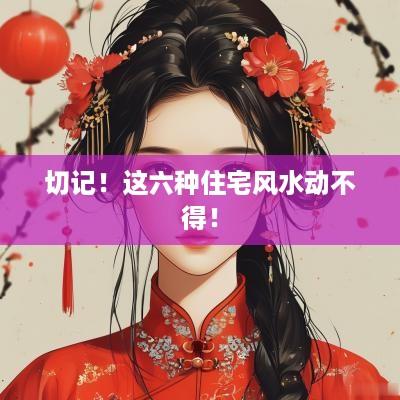 切记！这六种住宅风水动不得！
