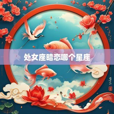 处女座暗恋哪个星座