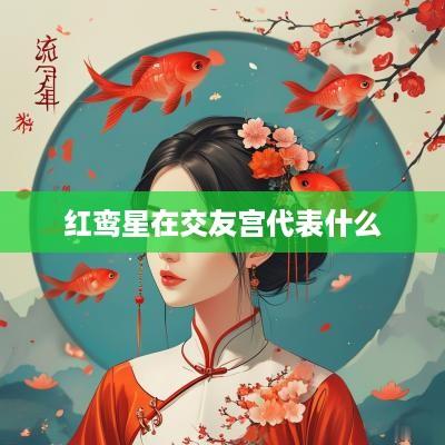 红鸾星在交友宫代表什么