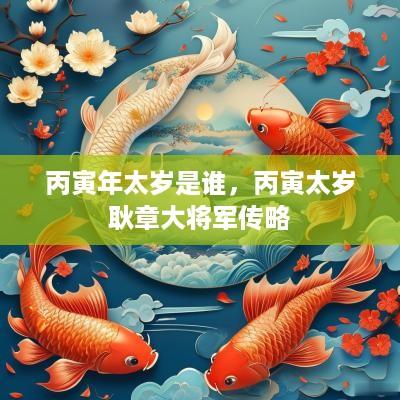 丙寅年太岁是谁，丙寅太岁耿章大将军传略