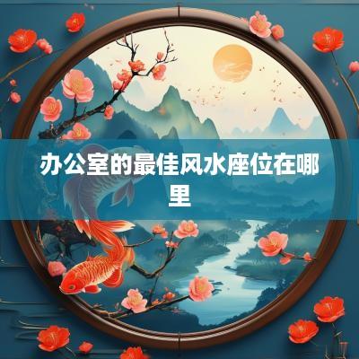 办公室的最佳风水座位在哪里