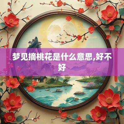 梦见摘桃花是什么意思,好不好