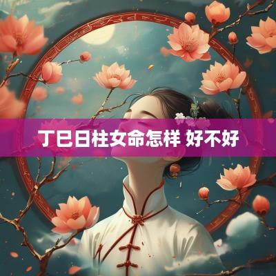 丁巳日柱女命怎样 好不好