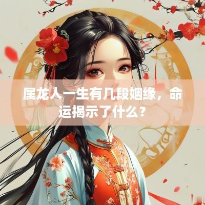 属龙人一生有几段姻缘，命运揭示了什么？
