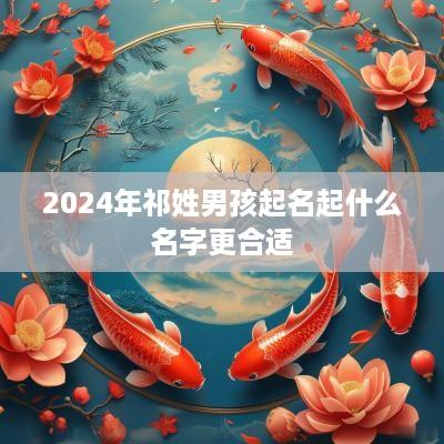 2025年祁姓男孩起名起什么名字更合适