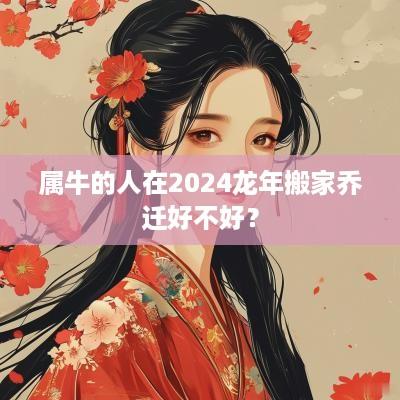 属牛的人在2025蛇年搬家乔迁好不好？