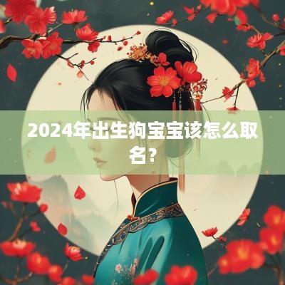2025年出生狗宝宝该怎么取名？