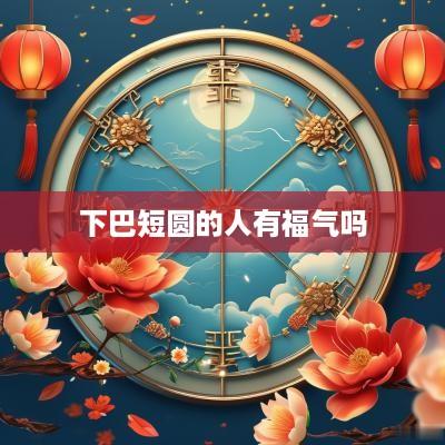 下巴短圆的人有福气吗
