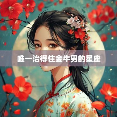 唯一治得住金牛男的星座