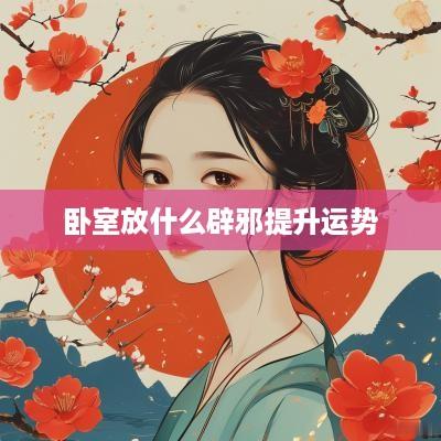 卧室放什么辟邪提升运势
