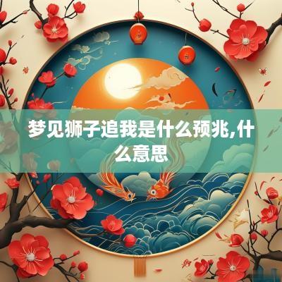 梦见狮子追我是什么预兆,什么意思