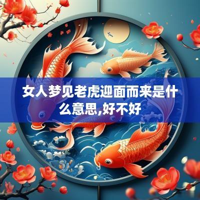 女人梦见老虎迎面而来是什么意思,好不好