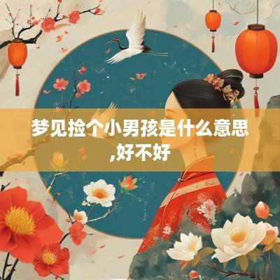 梦见捡个小男孩是什么意思,好不好