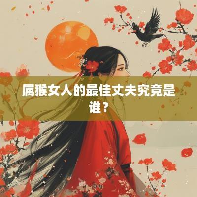 属猴女人的最佳丈夫究竟是谁？