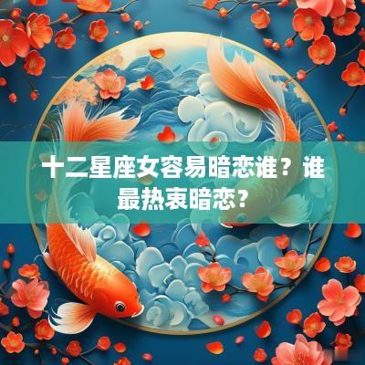 十二星座女容易暗恋谁？谁最热衷暗恋？