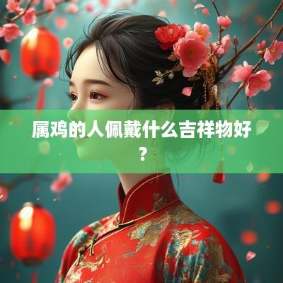 属鸡的人佩戴什么吉祥物好？