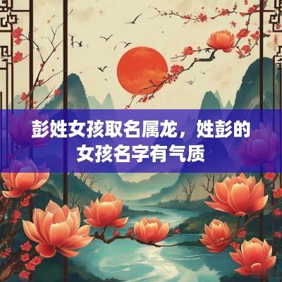 彭姓女孩取名属龙，姓彭的女孩名字有气质