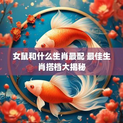 女鼠和什么生肖最配 最佳生肖搭档大揭秘