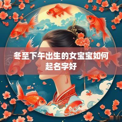 冬至下午出生的女宝宝如何起名字好