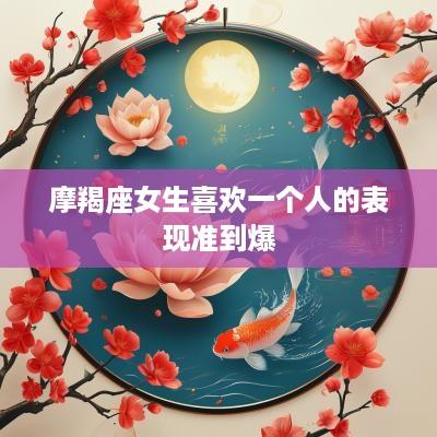 摩羯座女生喜欢一个人的表现准到爆