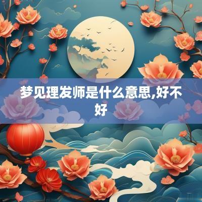 梦见理发师是什么意思,好不好
