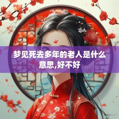梦见死去多年的老人是什么意思,好不好
