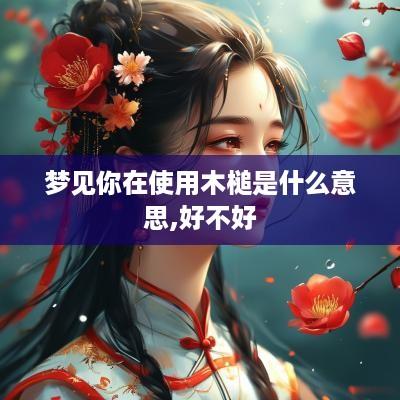 梦见你在使用木槌是什么意思,好不好