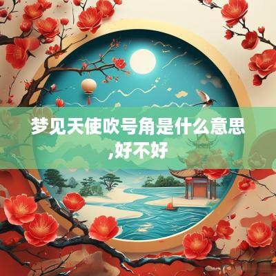 梦见天使吹号角是什么意思,好不好