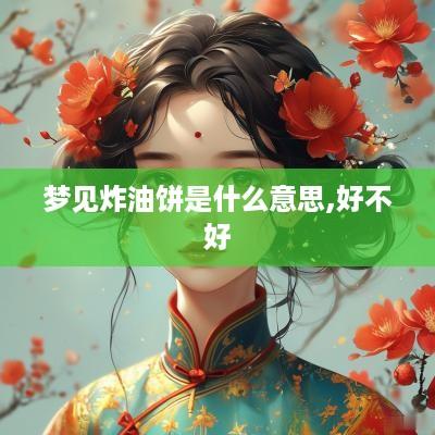 梦见炸油饼是什么意思,好不好
